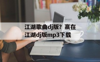 江湖歌曲dj版？赢在江湖dj版mp3下载