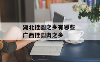 湖北桂圆之乡有哪些 广西桂圆肉之乡