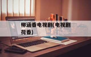 柳涵香电视剧(电视剧荷香)