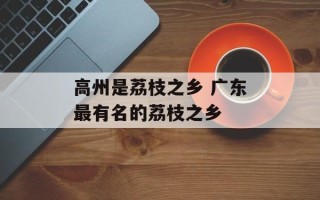 高州是荔枝之乡 广东最有名的荔枝之乡