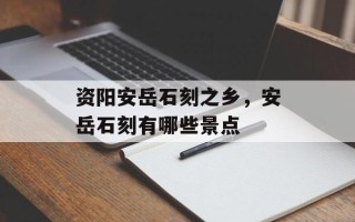 资阳安岳石刻之乡，安岳石刻有哪些景点