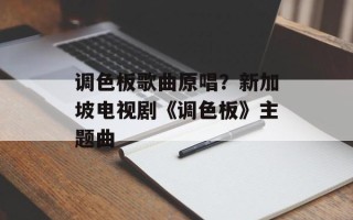 调色板歌曲原唱？新加坡电视剧《调色板》主题曲