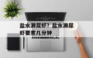 盐水濑尿虾？盐水濑尿虾要煮几分钟