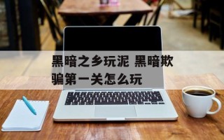 黑暗之乡玩泥 黑暗欺骗第一关怎么玩