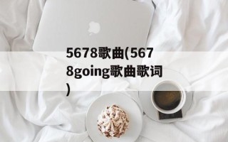 5678歌曲(5678going歌曲歌词)