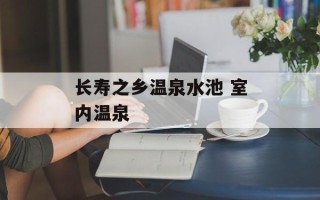 长寿之乡温泉水池 室内温泉