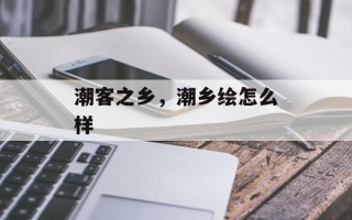 潮客之乡，潮乡绘怎么样