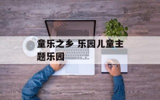 童乐之乡 乐园儿童主题乐园