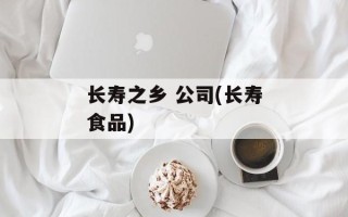 长寿之乡 公司(长寿食品)