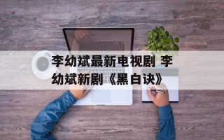 李幼斌最新电视剧 李幼斌新剧《黑白诀》