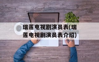 瑞莲电视剧演员表(瑞莲电视剧演员表介绍)
