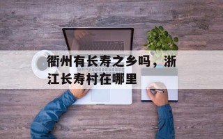 衢州有长寿之乡吗，浙江长寿村在哪里