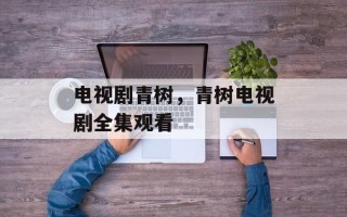电视剧青树，青树电视剧全集观看