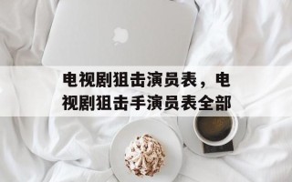 电视剧狙击演员表，电视剧狙击手演员表全部