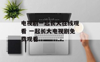电视剧一起长大在线观看 一起长大电视剧免费观看