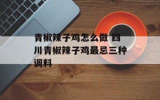 青椒辣子鸡怎么做 四川青椒辣子鸡最忌三种调料
