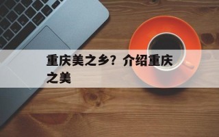 重庆美之乡？介绍重庆之美