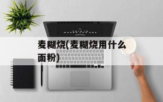 麦糊烧(麦糊烧用什么面粉)