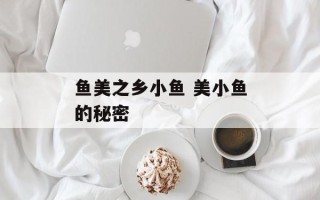 鱼美之乡小鱼 美小鱼的秘密