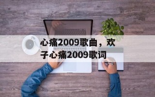 心痛2009歌曲，欢子心痛2009歌词