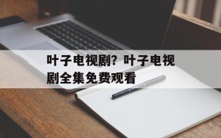 叶子电视剧？叶子电视剧全集免费观看