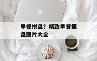 早餐拼盘？精致早餐摆盘图片大全