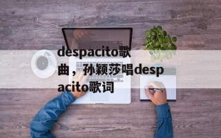 despacito歌曲，孙颖莎唱despacito歌词