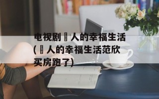 电视剧囧人的幸福生活(囧人的幸福生活范欣买房跑了)