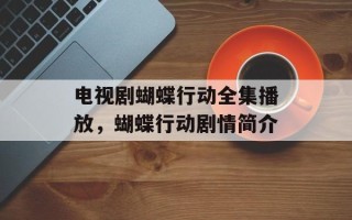 电视剧蝴蝶行动全集播放，蝴蝶行动剧情简介