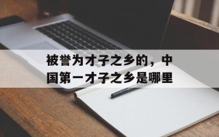 被誉为才子之乡的，中国第一才子之乡是哪里