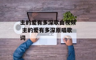 主的爱有多深歌曲视频 主的爱有多深原唱歌词
