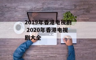 2019年香港电视剧 2020年香港电视剧大全