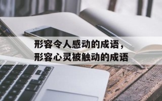 形容令人感动的成语，形容心灵被触动的成语
