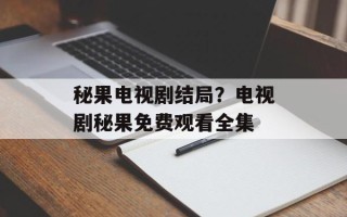 秘果电视剧结局？电视剧秘果免费观看全集