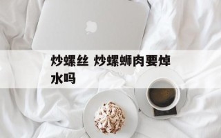 炒螺丝 炒螺蛳肉要焯水吗