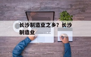 长沙制造业之乡？长沙制造业
