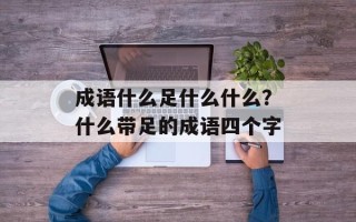 成语什么足什么什么？什么带足的成语四个字