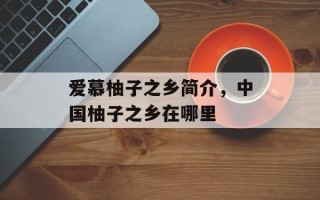 爱慕柚子之乡简介，中国柚子之乡在哪里