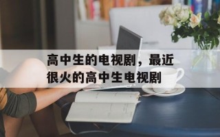 高中生的电视剧，最近很火的高中生电视剧