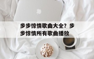 步步惊情歌曲大全？步步惊情所有歌曲播放