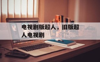 电视剧版超人，旧版超人电视剧