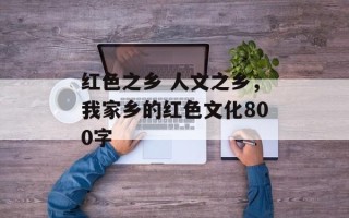 红色之乡 人文之乡，我家乡的红色文化800字