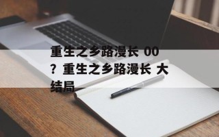 重生之乡路漫长 00？重生之乡路漫长 大结局