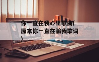 你一直在我心里歌曲(原来你一直在骗我歌词)