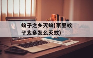 蚊子之乡灭蚊(家里蚊子太多怎么灭蚊)