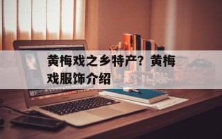 黄梅戏之乡特产？黄梅戏服饰介绍