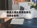 黄连上清丸使用指南与功效全解析