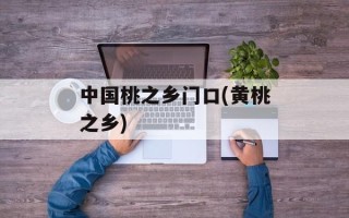 中国桃之乡门口(黄桃之乡)
