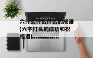 六什么什么什么的成语(六字打头的成语和祝福语)