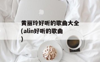 黄丽玲好听的歌曲大全(alin好听的歌曲)